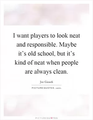 I want players to look neat and responsible. Maybe it’s old school, but it’s kind of neat when people are always clean Picture Quote #1