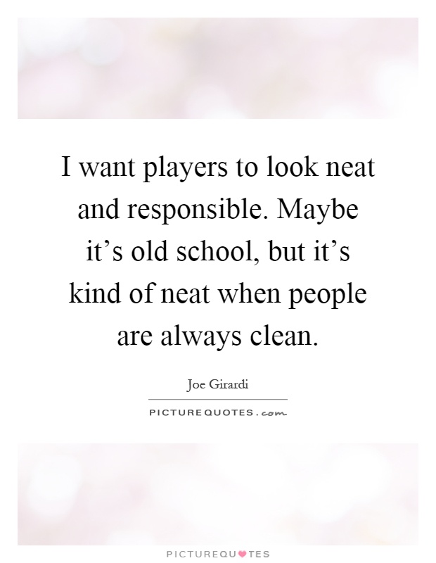 I want players to look neat and responsible. Maybe it's old school, but it's kind of neat when people are always clean Picture Quote #1