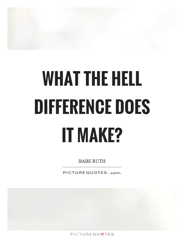 What the hell difference does it make? Picture Quote #1