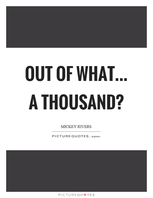 Out of what... a thousand? Picture Quote #1