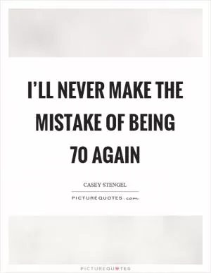 I’ll never make the mistake of being 70 again Picture Quote #1