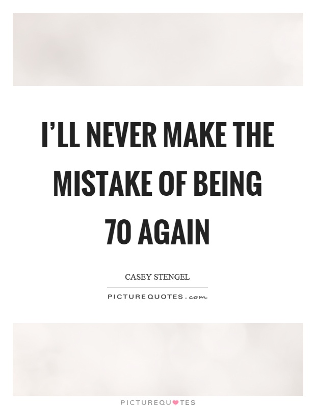 I'll never make the mistake of being 70 again Picture Quote #1