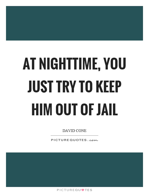 At nighttime, you just try to keep him out of jail Picture Quote #1