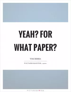 Yeah? For what paper? Picture Quote #1