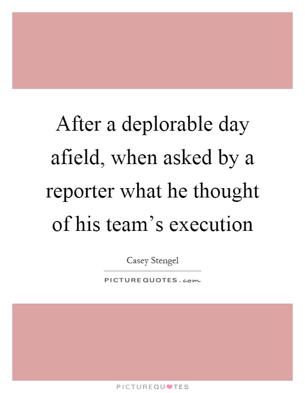 After a deplorable day afield, when asked by a reporter what he thought of his team's execution Picture Quote #1