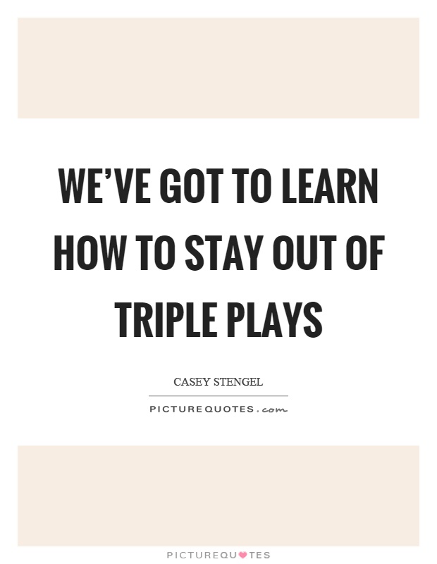 We've got to learn how to stay out of triple plays Picture Quote #1