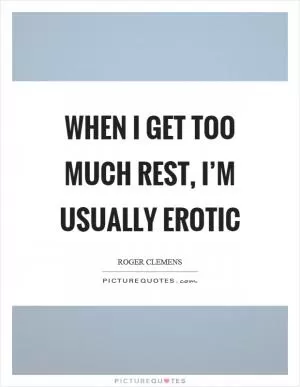 When I get too much rest, I’m usually erotic Picture Quote #1