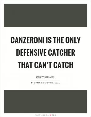 Canzeroni is the only defensive catcher that can’t catch Picture Quote #1