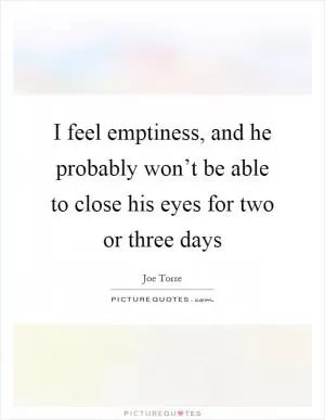 I feel emptiness, and he probably won’t be able to close his eyes for two or three days Picture Quote #1