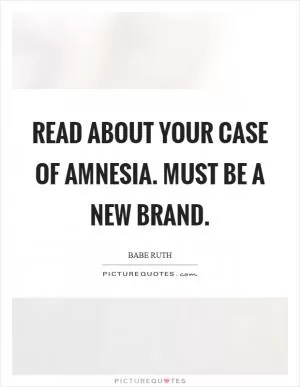 Read about your case of amnesia. Must be a new brand Picture Quote #1
