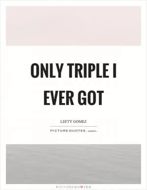 Only triple I ever got Picture Quote #1