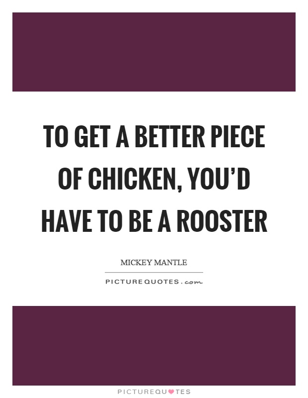 To get a better piece of chicken, you'd have to be a rooster Picture Quote #1