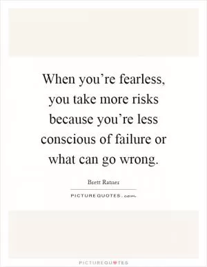 When you’re fearless, you take more risks because you’re less conscious of failure or what can go wrong Picture Quote #1