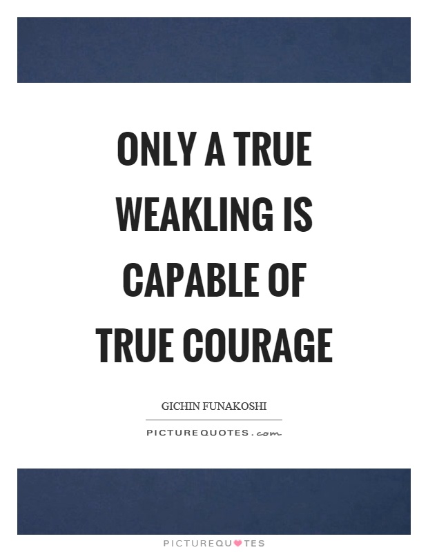 Only a true weakling is capable of true courage Picture Quote #1
