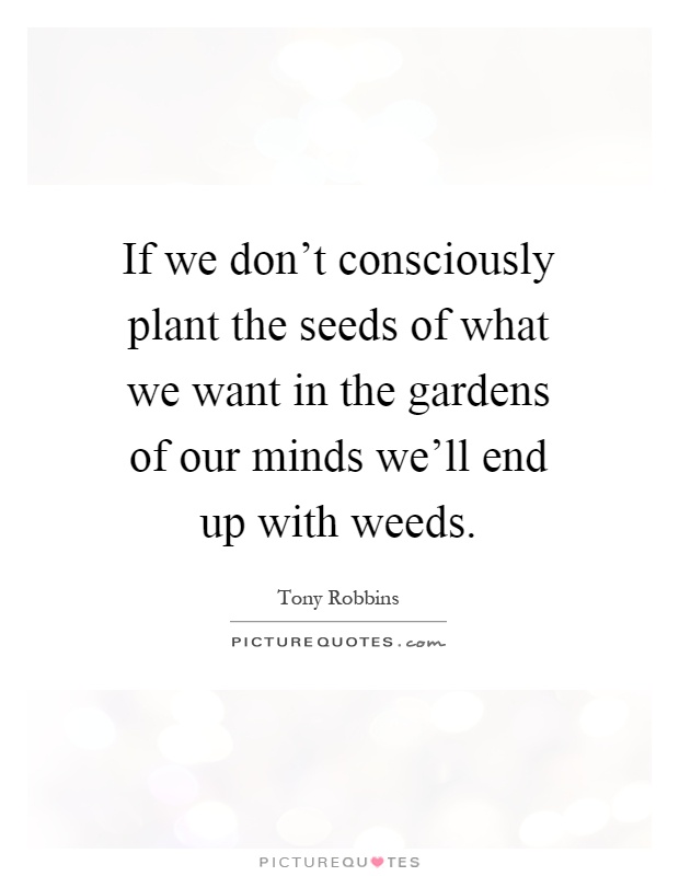 If we don't consciously plant the seeds of what we want in the gardens of our minds we'll end up with weeds Picture Quote #1
