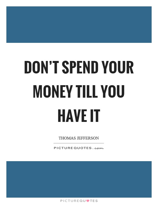 Don't spend your money till you have it Picture Quote #1