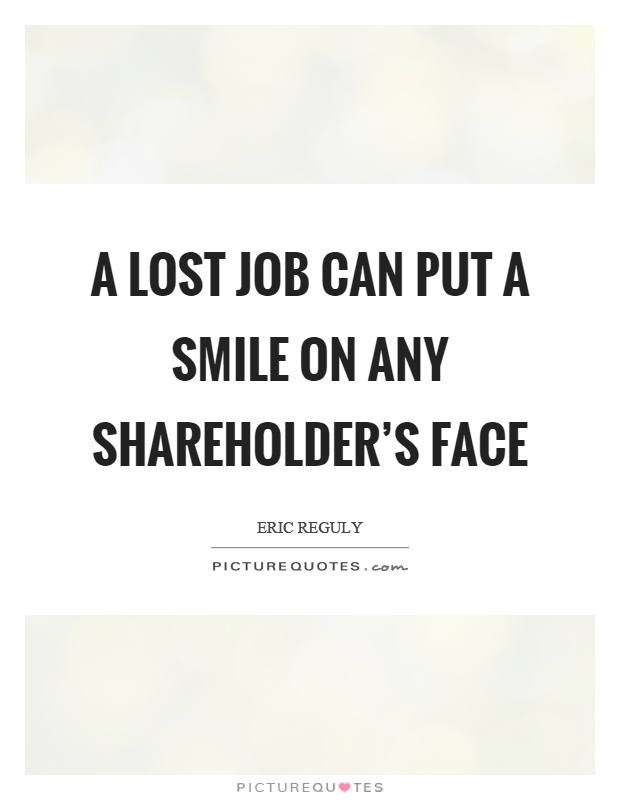 A lost job can put a smile on any shareholder's face Picture Quote #1