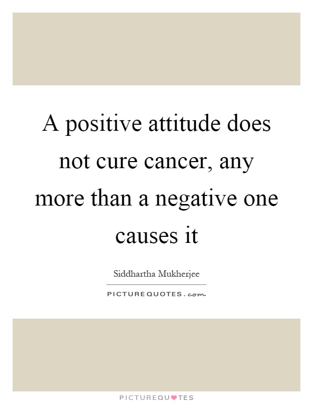 A positive attitude does not cure cancer, any more than a negative one causes it Picture Quote #1