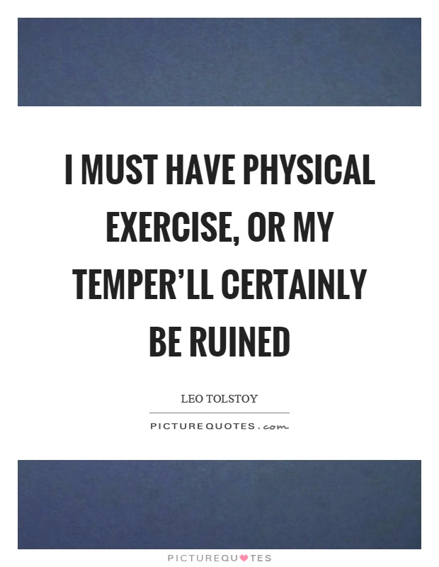 I must have physical exercise, or my temper'll certainly be ruined Picture Quote #1