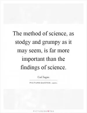 The method of science, as stodgy and grumpy as it may seem, is far more important than the findings of science Picture Quote #1