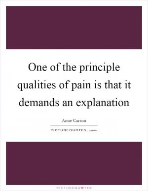 One of the principle qualities of pain is that it demands an explanation Picture Quote #1