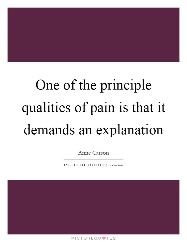 One of the principle qualities of pain is that it demands an explanation Picture Quote #1