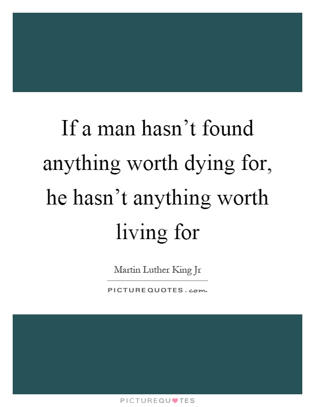 If a man hasn't found anything worth dying for, he hasn't anything worth living for Picture Quote #1