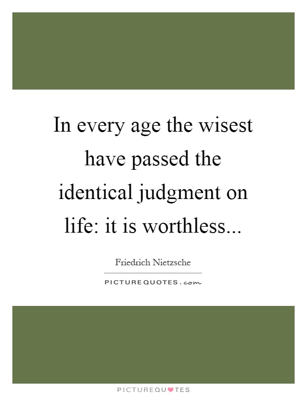 In every age the wisest have passed the identical judgment on life: it is worthless Picture Quote #1