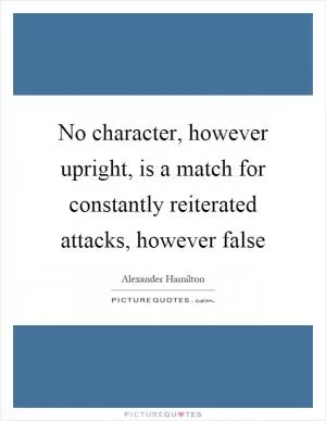 No character, however upright, is a match for constantly reiterated attacks, however false Picture Quote #1