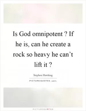 Is God omnipotent? If he is, can he create a rock so heavy he can’t lift it? Picture Quote #1