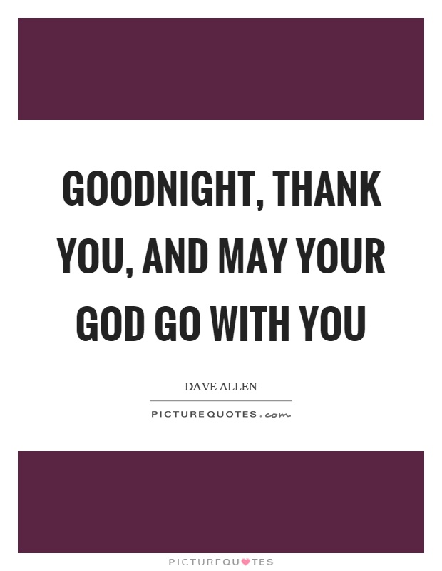 Goodnight, thank you, and may your God go with you Picture Quote #1