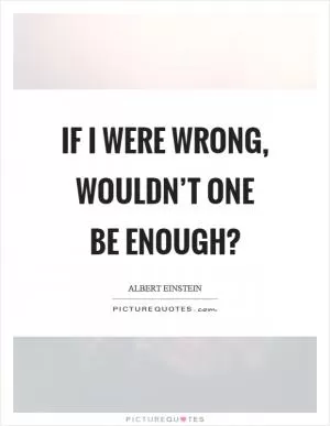 If I were wrong, wouldn’t one be enough? Picture Quote #1