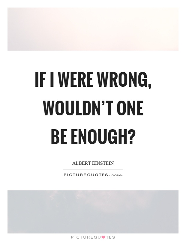 If I were wrong, wouldn't one be enough? Picture Quote #1