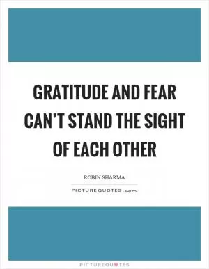 Gratitude and fear can’t stand the sight of each other Picture Quote #1