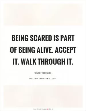 Being scared is part of being alive. Accept it. Walk through it Picture Quote #1