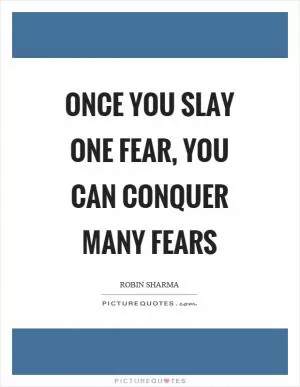 Once you slay one fear, you can conquer many fears Picture Quote #1
