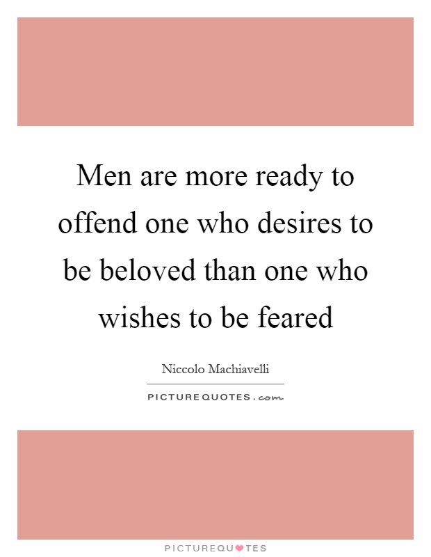 Men are more ready to offend one who desires to be beloved than one who wishes to be feared Picture Quote #1