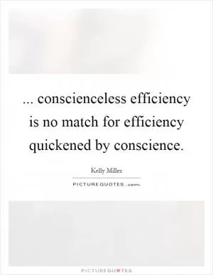 ... conscienceless efficiency is no match for efficiency quickened by conscience Picture Quote #1