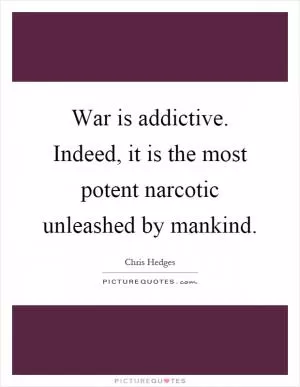War is addictive. Indeed, it is the most potent narcotic unleashed by mankind Picture Quote #1