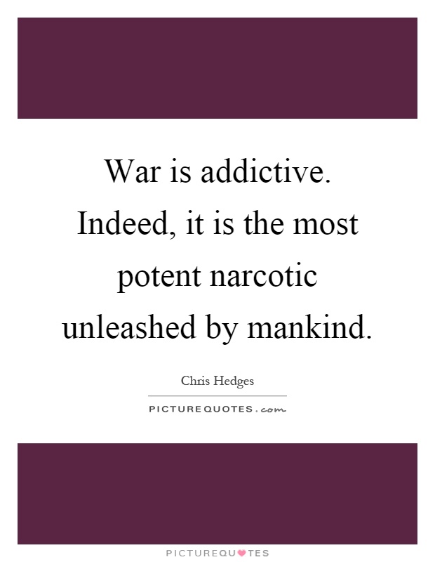 War is addictive. Indeed, it is the most potent narcotic unleashed by mankind Picture Quote #1