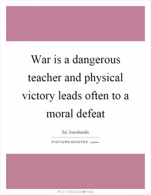 War is a dangerous teacher and physical victory leads often to a moral defeat Picture Quote #1