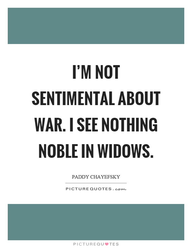 I’m not sentimental about war. I see nothing noble in widows Picture Quote #1