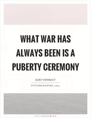 What war has always been is a puberty ceremony Picture Quote #1