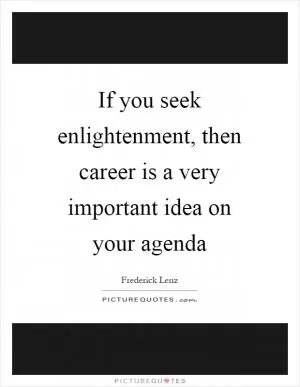 If you seek enlightenment, then career is a very important idea on your agenda Picture Quote #1