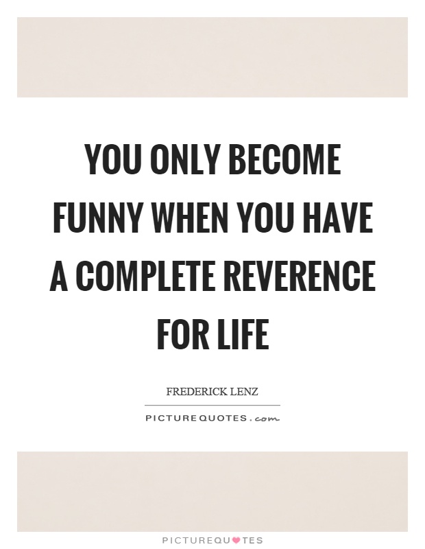 You only become funny when you have a complete reverence for life Picture Quote #1