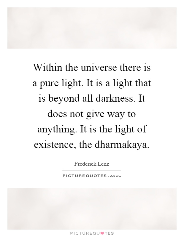 Within the universe there is a pure light. It is a light that is beyond all darkness. It does not give way to anything. It is the light of existence, the dharmakaya Picture Quote #1