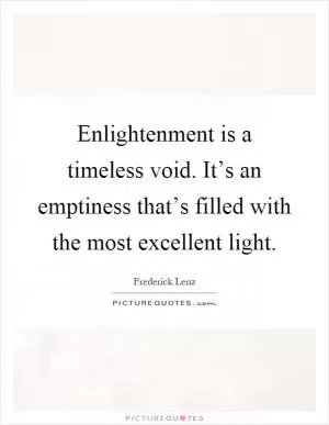 Enlightenment is a timeless void. It’s an emptiness that’s filled with the most excellent light Picture Quote #1