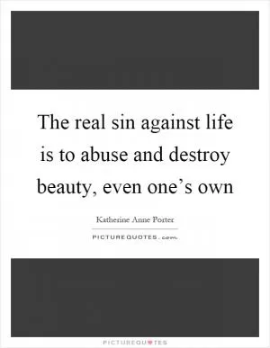 The real sin against life is to abuse and destroy beauty, even one’s own Picture Quote #1