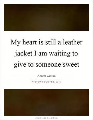 My heart is still a leather jacket I am waiting to give to someone sweet Picture Quote #1