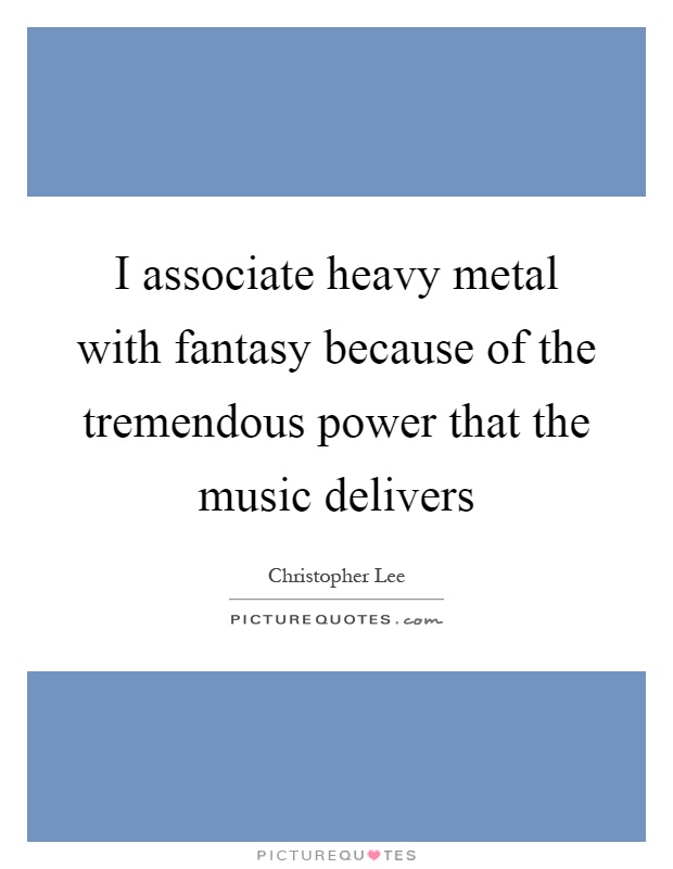 I associate heavy metal with fantasy because of the tremendous power that the music delivers Picture Quote #1